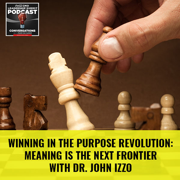 Winning In The Purpose Revolution: Meaning Is The Next Frontier with Dr. John Izzo