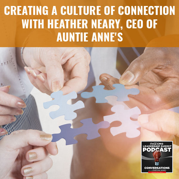 Creating A Culture Of Connection with Heather Neary, CEO of Auntie Anne’s